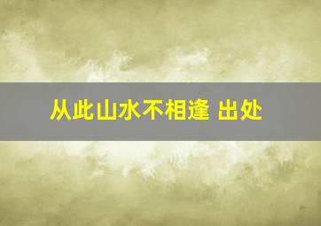 从此山水不相逢 出处